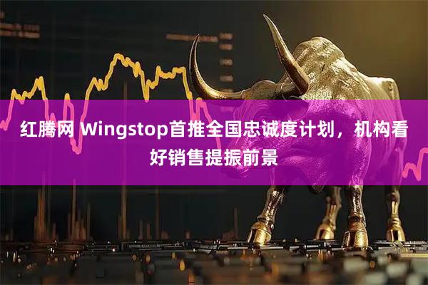 红腾网 Wingstop首推全国忠诚度计划，机构看好销售提振前景