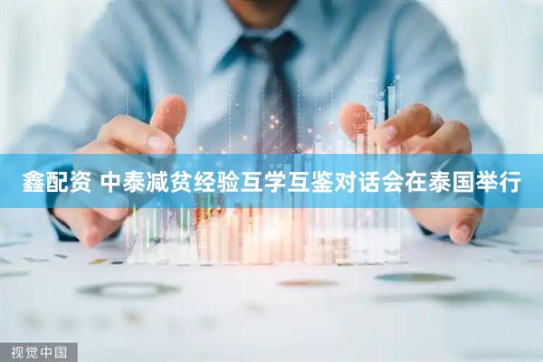 鑫配资 中泰减贫经验互学互鉴对话会在泰国举行