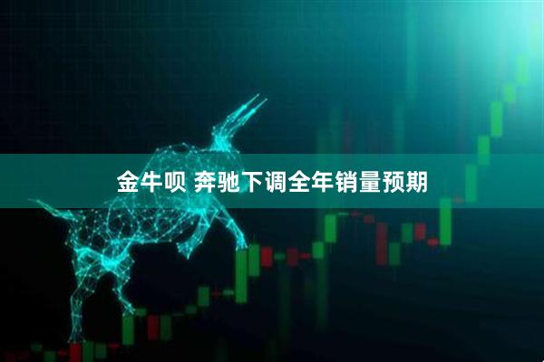 金牛呗 奔驰下调全年销量预期