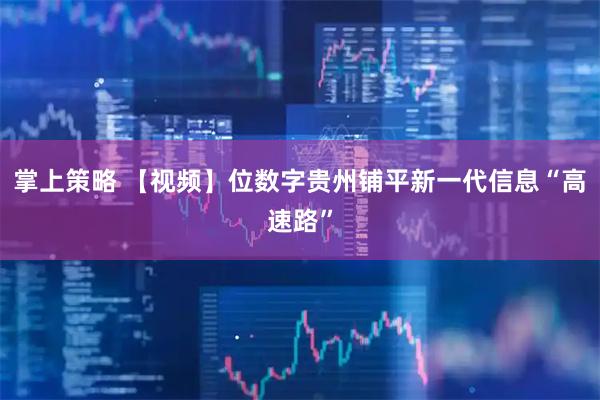 掌上策略 【视频】位数字贵州铺平新一代信息“高速路”