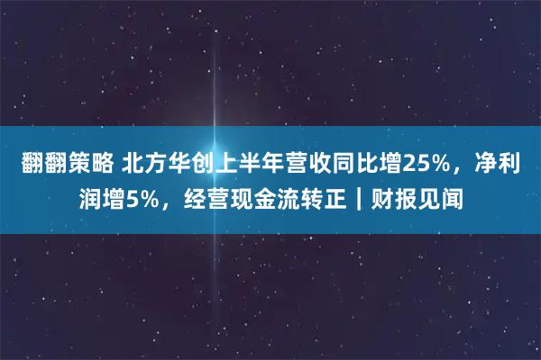 翻翻策略 北方华创上半年营收同比增25%，净利润增5%，经营现金流转正｜财报见闻